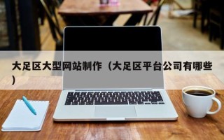 佛山大足区大型网站制作（大足区平台公司有哪些）