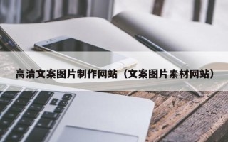 佛山高清文案图片制作网站（文案图片素材网站）
