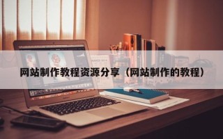 佛山网站制作教程资源分享（网站制作的教程）