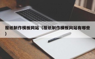 佛山报纸制作模板网站（报纸制作模板网站有哪些）