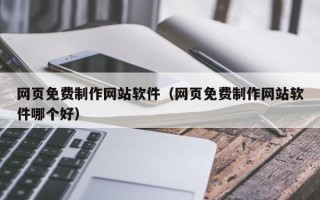 佛山网页免费制作网站软件（网页免费制作网站软件哪个好）