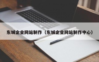 佛山东城企业网站制作（东城企业网站制作中心）
