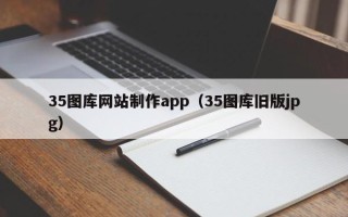 佛山35图库网站制作app（35图库旧版jpg）
