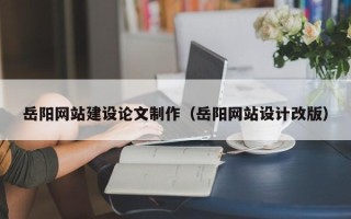佛山岳阳网站建设论文制作（岳阳网站设计改版）