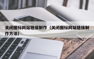 佛山关闭图标网站链接制作（关闭图标网站链接制作方法）
