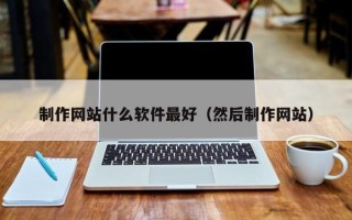 佛山制作网站什么软件最好（然后制作网站）