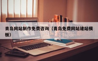 佛山青岛网站制作免费咨询（青岛免费网站建站模板）