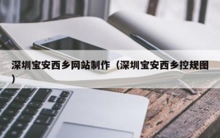 佛山深圳宝安西乡网站制作（深圳宝安西乡控规图）